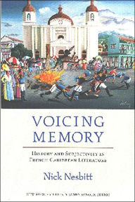 Title: Voicing Memory: History and Subjectivity in French Caribbean Literature, Author: Nick Nesbitt