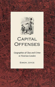 Title: Capital Offenses: The Geography of Class and Crime in Victorian London, Author: Simon Joyce