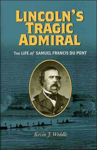 Title: Lincoln's Tragic Admiral: The Life of Samuel Francis Du Pont, Author: Kevin J. Weddle