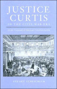 Title: Justice Curtis in the Civil War Era: At the Crossroads of American Constitutionalism, Author: Stuart Streichler