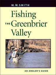 Title: Fishing the Greenbrier Valley: An Angler's Guide, Author: M. W. Smith