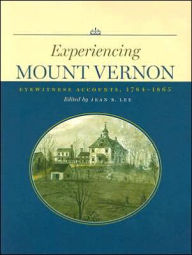 Title: Experiencing Mount Vernon: Eyewitness Accounts, 1784-1865, Author: Jean B. Lee