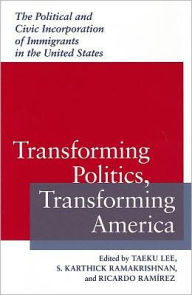 Title: Transforming Politics, Transforming America: The Political and Civic Incorporation of Immigrants in the United States, Author: Taeku  Lee