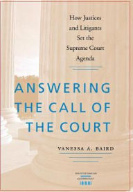 Title: Answering the Call of the Court: How Justices and Litigants Set the Supreme Court Agenda, Author: Vanessa A. Baird