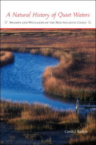 Title: A Natural History of Quiet Waters: Swamps and Wetlands of the Mid-Atlantic Coast, Author: Curtis J. Badger