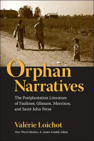Title: Orphan Narratives: The Postplantation Literature of Faulkner, Glissant, Morrison, and Saint-John Perse, Author: Valérie Loichot