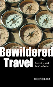 Title: Bewildered Travel: The Sacred Quest for Confusion, Author: Frederick J. Ruf