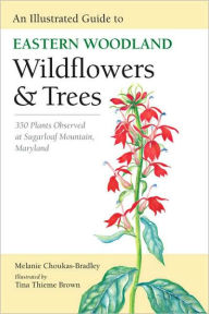 Title: An Illustrated Guide to Eastern Woodland Wildflowers and Trees: 350 Plants Observed at Sugarloaf Mountain, Maryland, Author: Melanie Choukas-Bradley