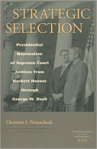 Title: Strategic Selection: Presidential Nomination of Supreme Court Justices from Herbert Hoover through George W. Bush, Author: Christine Nemacheck
