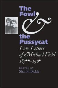 Title: The Fowl and the Pussycat: Love Letters of Michael Field, 1876-1909, Author: Michael Field