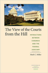 Title: The View of the Courts from the Hill: Interactions between Congress and the Federal Judiciary, Author: Mark C. Miller