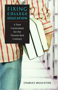 Title: Fixing College Education: A New Curriculum for the Twenty-first Century, Author: Charles Muscatine
