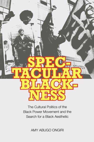 Spectacular Blackness: The Cultural Politics of the Black Power Movement and the Search for a Black Aesthetic