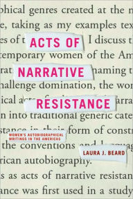 Title: Acts of Narrative Resistance: Women's Autobiographical Writings in the Americas, Author: Laura J. Beard