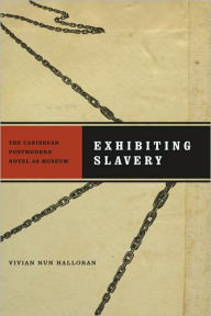 Title: Exhibiting Slavery: The Caribbean Postmodern Novel as Museum, Author: Vivian Nun Halloran