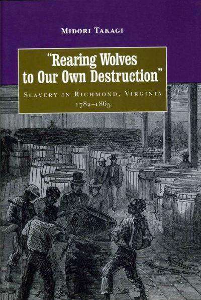 Rearing Wolves to Our Own Destruction: Slavery in Richmond Virginia, 1782-1865