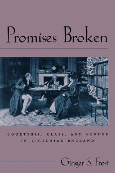 Promises Broken: Courtship, Class, and Gender in Victorian England