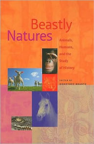 Title: Beastly Natures: Animals, Humans, and the Study of History, Author: Dorothee Brantz