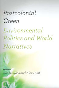 Title: Postcolonial Green: Environmental Politics and World Narratives, Author: Bonnie Roos