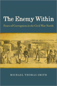 Title: The Enemy Within: Fears of Corruption in the Civil War North, Author: Michael Thomas Smith