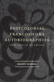 Title: Postcolonial Francophone Autobiographies: From Africa to the Antilles, Author: Edgard Sankara