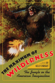 Title: The Maximum of Wilderness: The Jungle in the American Imagination, Author: Kelly Enright