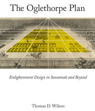 Title: The Oglethorpe Plan: Enlightenment Design in Savannah and Beyond, Author: Thomas D. Wilson