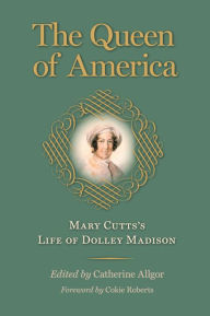 Title: The Queen of America: Mary Cutts's Life of Dolley Madison, Author: Mary Cutts