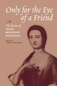 Title: Only for the Eye of a Friend: The Poems of Annis Boudinot Stockton, Author: Carla Mulford