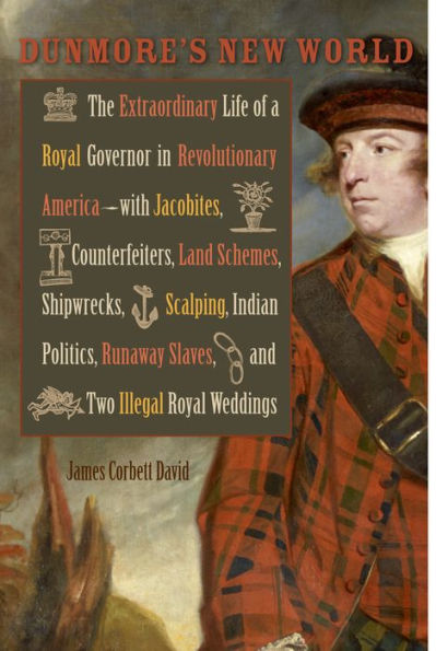 Dunmore's New World: The Extraordinary Life of a Royal Governor in Revolutionary America--with Jacobites, Counterfeiters, Land Schemes, Shipwrecks, Scalping, Indian Politics, Runaway Slaves, and Two Illegal Royal Weddings