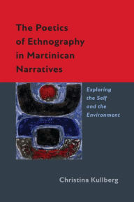 Title: The Poetics of Ethnography in Martinican Narratives: Exploring the Self and the Environment, Author: Christina Kullberg