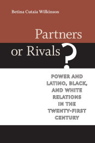 Title: Partners or Rivals?: Power and Latino, Black, and White Relations in the Twenty-First Century, Author: Betina Cutaia Wilkinson