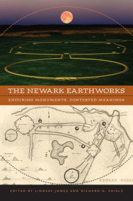 Title: The Newark Earthworks: Enduring Monuments, Contested Meanings, Author: Lindsay Jones