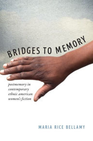 Title: Bridges to Memory: Postmemory in Contemporary Ethnic American Women's Fiction, Author: Maria Rice Bellamy