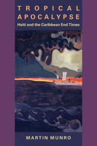Title: Tropical Apocalypse: Haiti and the Caribbean End Times, Author: Martin Munro