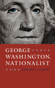 Title: George Washington, Nationalist, Author: Edward J. Larson
