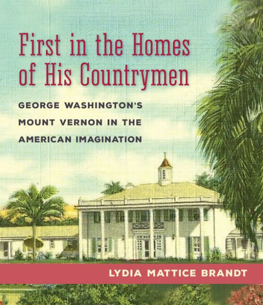 First in the Homes of His Countrymen Washington's Mount Vernon