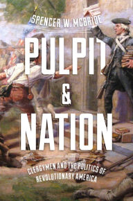 Title: Pulpit and Nation: Clergymen and the Politics of Revolutionary America, Author: Spencer W. McBride