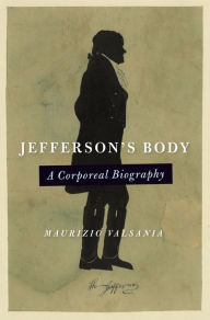 Title: Jefferson's Body: A Corporeal Biography, Author: Maurizio Valsania