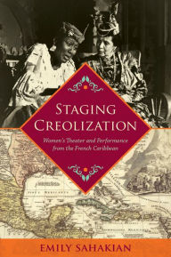 Title: Staging Creolization: Women's Theater and Performance from the French Caribbean, Author: Emily Sahakian