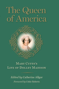 Title: The Queen of America: Mary Cutts's Life of Dolley Madison, Author: Mary Cutts