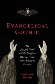 Title: Evangelical Gothic: The English Novel and the Religious War on Virtue from Wesley to Dracula, Author: Christopher Herbert
