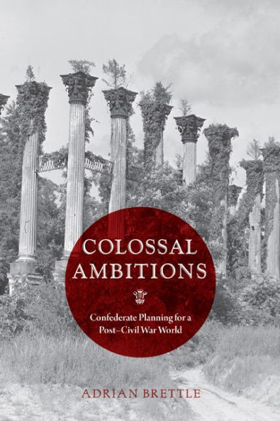 Colossal Ambitions: Confederate Planning for a Post-Civil War World