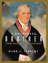 Title: A Deserving Brother: George Washington and Freemasonry, Author: Mark A. Tabbert