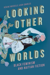 Title: Looking for Other Worlds: Black Feminism and Haitian Fiction, Author: Régine Michelle Jean-Charles