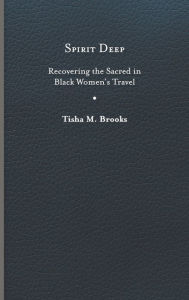 Title: Spirit Deep: Recovering the Sacred in Black Women's Travel, Author: Tisha M. Brooks