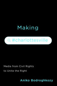 Title: Making #Charlottesville: Media from Civil Rights to Unite the Right, Author: Aniko Bodroghkozy