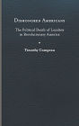 Dishonored Americans: The Political Death of Loyalists in Revolutionary America