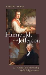 Title: Humboldt and Jefferson: A Transatlantic Friendship of the Enlightenment, Author: Sandra Rebok