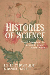 Title: Histories of Science: Natural Philosophy in the Eighteenth-Century Atlantic World, Author: David Alff